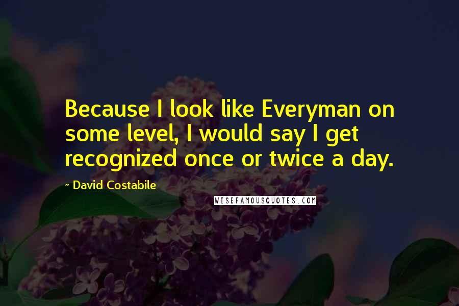 David Costabile Quotes: Because I look like Everyman on some level, I would say I get recognized once or twice a day.