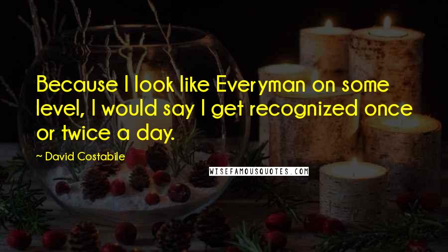 David Costabile Quotes: Because I look like Everyman on some level, I would say I get recognized once or twice a day.