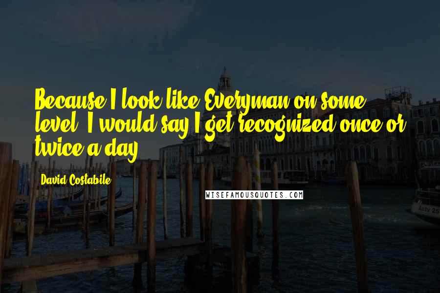 David Costabile Quotes: Because I look like Everyman on some level, I would say I get recognized once or twice a day.