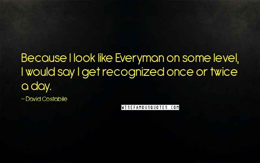 David Costabile Quotes: Because I look like Everyman on some level, I would say I get recognized once or twice a day.