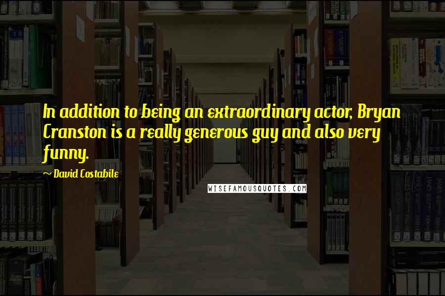 David Costabile Quotes: In addition to being an extraordinary actor, Bryan Cranston is a really generous guy and also very funny.