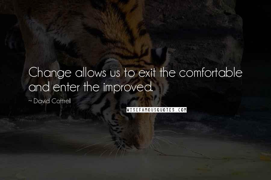 David Cottrell Quotes: Change allows us to exit the comfortable and enter the improved.
