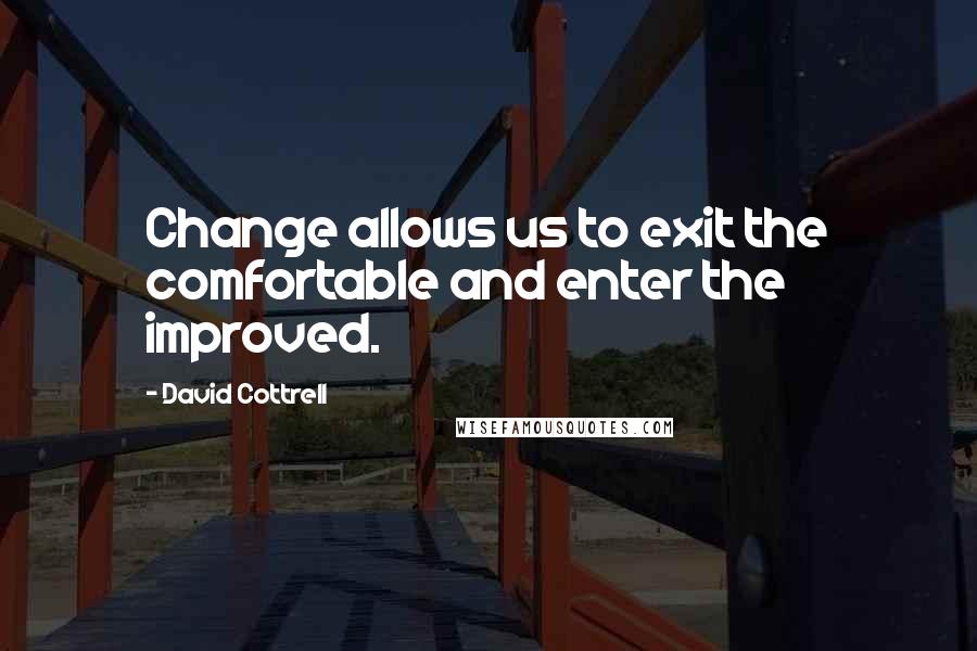 David Cottrell Quotes: Change allows us to exit the comfortable and enter the improved.