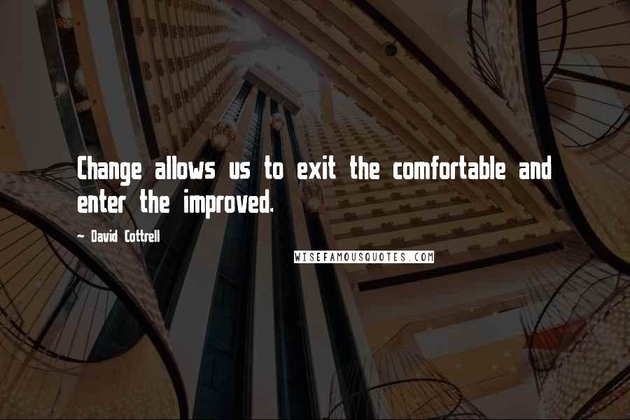 David Cottrell Quotes: Change allows us to exit the comfortable and enter the improved.