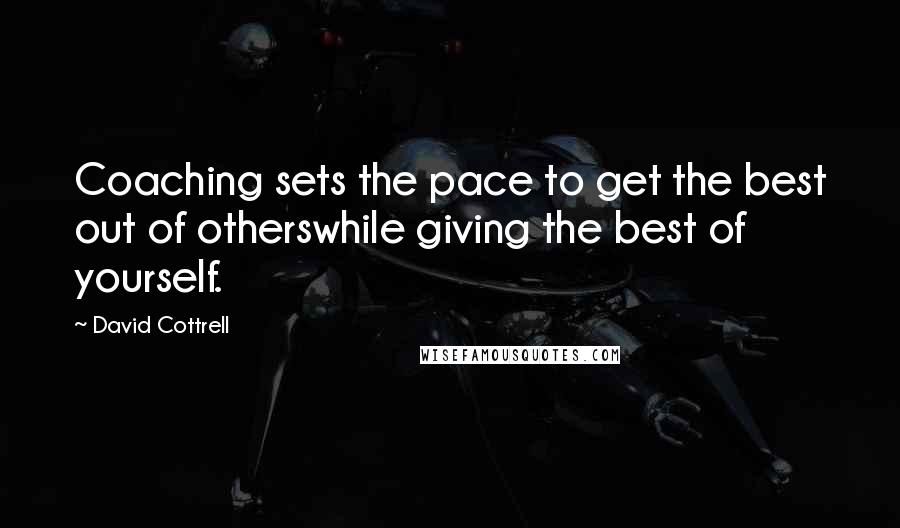 David Cottrell Quotes: Coaching sets the pace to get the best out of otherswhile giving the best of yourself.