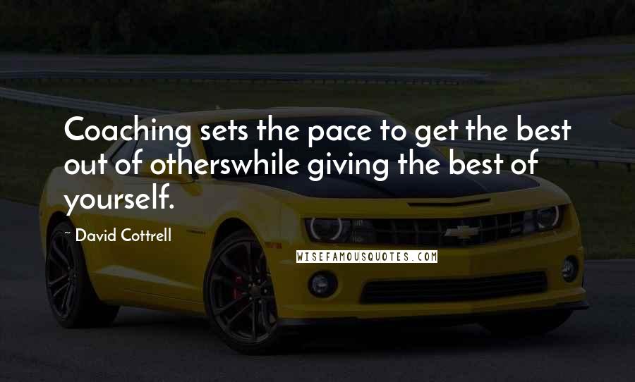 David Cottrell Quotes: Coaching sets the pace to get the best out of otherswhile giving the best of yourself.
