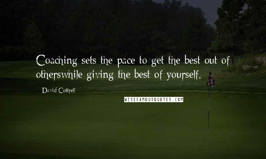 David Cottrell Quotes: Coaching sets the pace to get the best out of otherswhile giving the best of yourself.