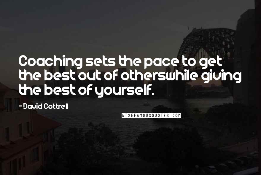 David Cottrell Quotes: Coaching sets the pace to get the best out of otherswhile giving the best of yourself.