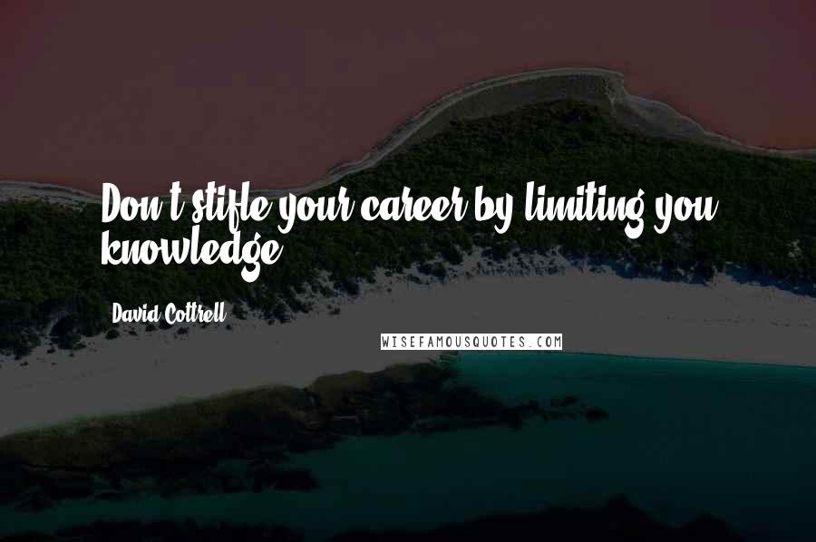 David Cottrell Quotes: Don't stifle your career by limiting you knowledge.