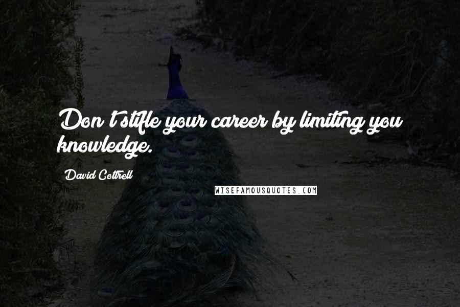 David Cottrell Quotes: Don't stifle your career by limiting you knowledge.