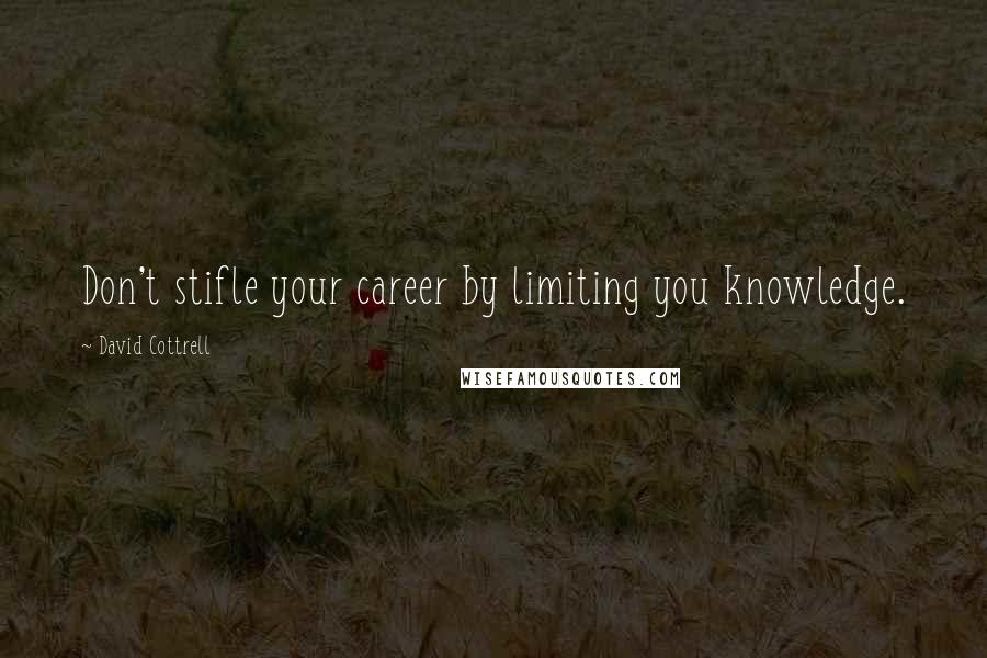 David Cottrell Quotes: Don't stifle your career by limiting you knowledge.
