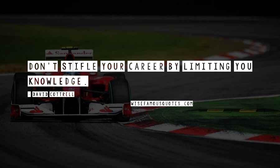 David Cottrell Quotes: Don't stifle your career by limiting you knowledge.