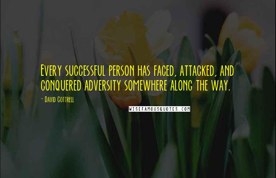 David Cottrell Quotes: Every successful person has faced, attacked, and conquered adversity somewhere along the way.