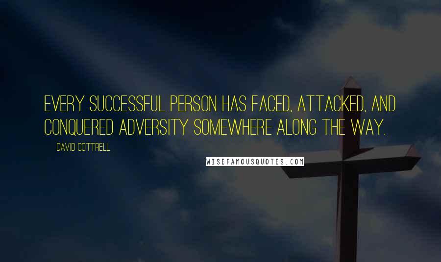 David Cottrell Quotes: Every successful person has faced, attacked, and conquered adversity somewhere along the way.