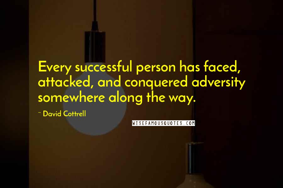 David Cottrell Quotes: Every successful person has faced, attacked, and conquered adversity somewhere along the way.