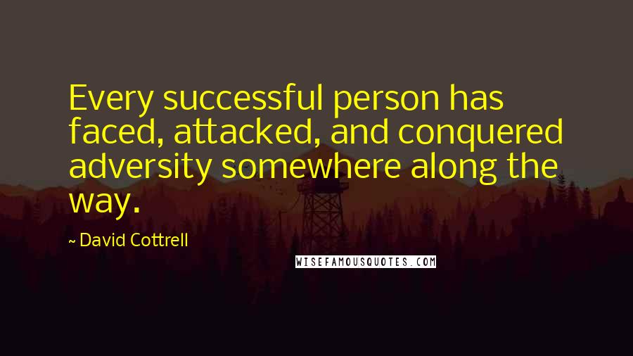 David Cottrell Quotes: Every successful person has faced, attacked, and conquered adversity somewhere along the way.