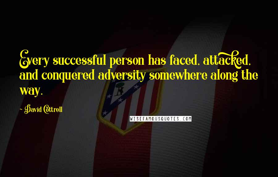 David Cottrell Quotes: Every successful person has faced, attacked, and conquered adversity somewhere along the way.