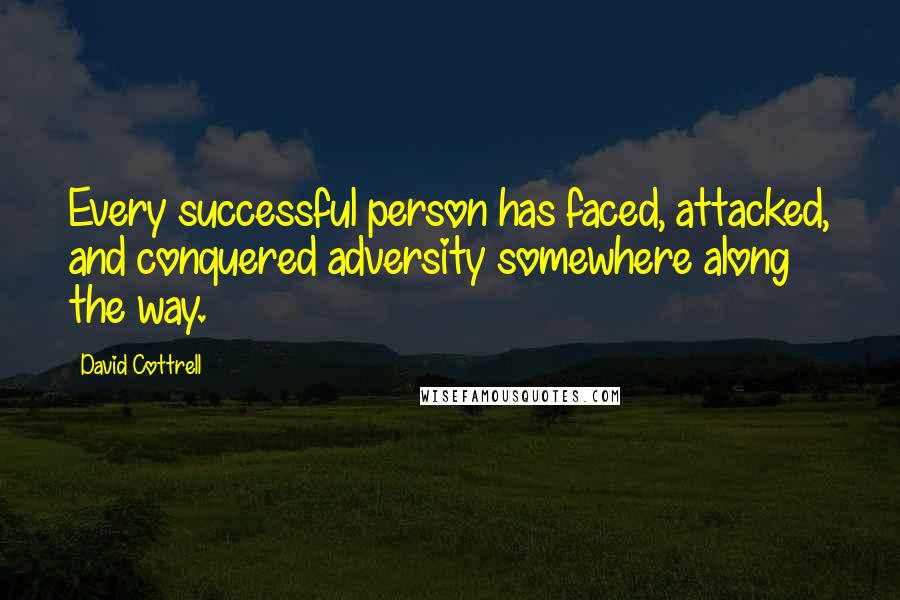David Cottrell Quotes: Every successful person has faced, attacked, and conquered adversity somewhere along the way.