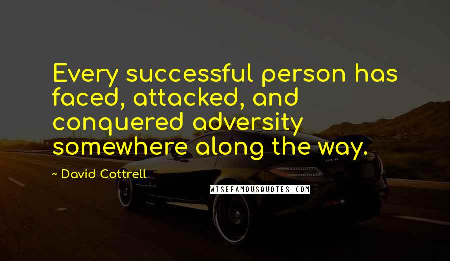 David Cottrell Quotes: Every successful person has faced, attacked, and conquered adversity somewhere along the way.