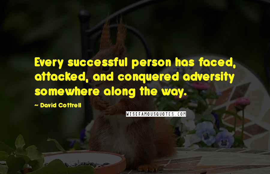 David Cottrell Quotes: Every successful person has faced, attacked, and conquered adversity somewhere along the way.