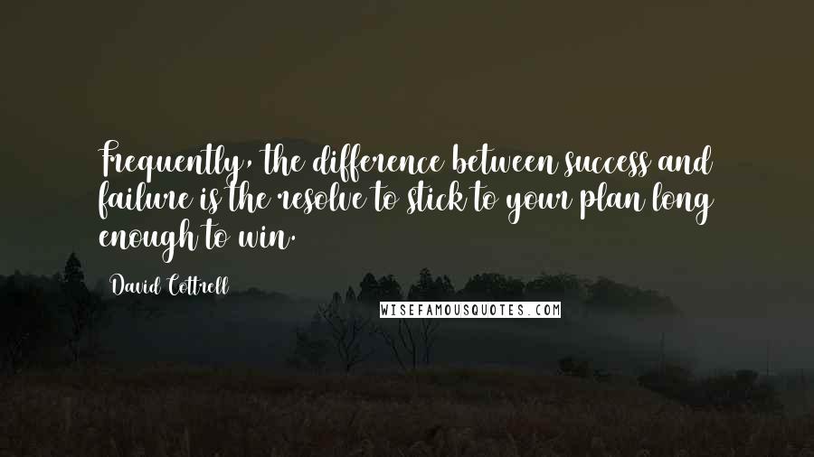 David Cottrell Quotes: Frequently, the difference between success and failure is the resolve to stick to your plan long enough to win.