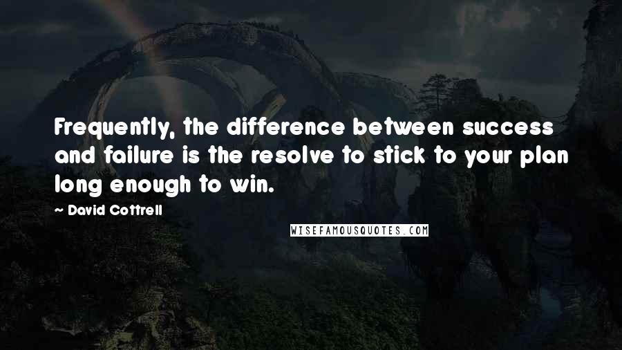David Cottrell Quotes: Frequently, the difference between success and failure is the resolve to stick to your plan long enough to win.