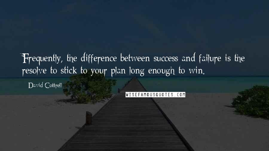 David Cottrell Quotes: Frequently, the difference between success and failure is the resolve to stick to your plan long enough to win.