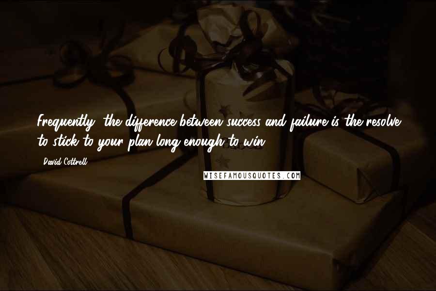 David Cottrell Quotes: Frequently, the difference between success and failure is the resolve to stick to your plan long enough to win.