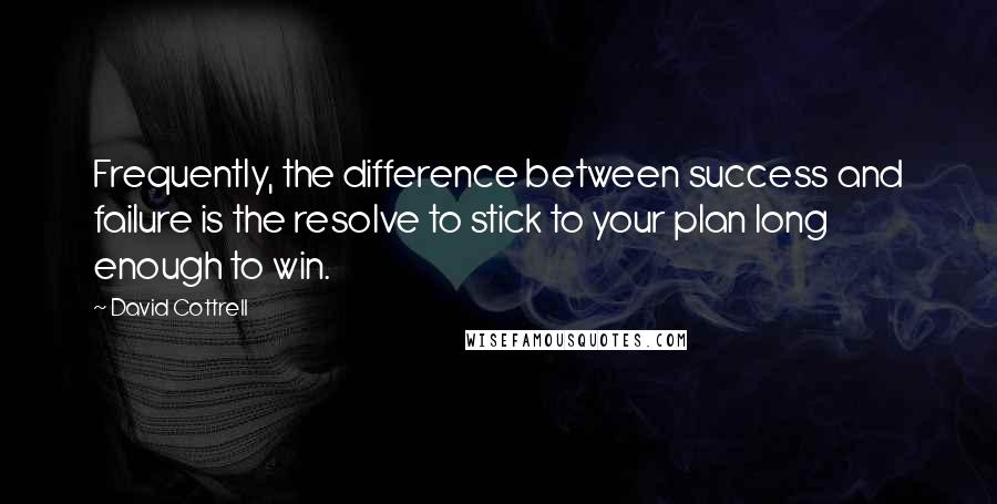 David Cottrell Quotes: Frequently, the difference between success and failure is the resolve to stick to your plan long enough to win.