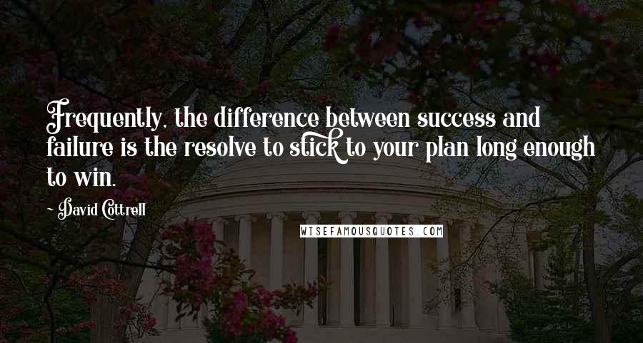 David Cottrell Quotes: Frequently, the difference between success and failure is the resolve to stick to your plan long enough to win.