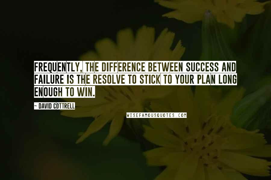 David Cottrell Quotes: Frequently, the difference between success and failure is the resolve to stick to your plan long enough to win.