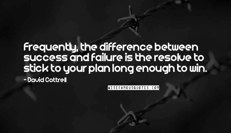 David Cottrell Quotes: Frequently, the difference between success and failure is the resolve to stick to your plan long enough to win.