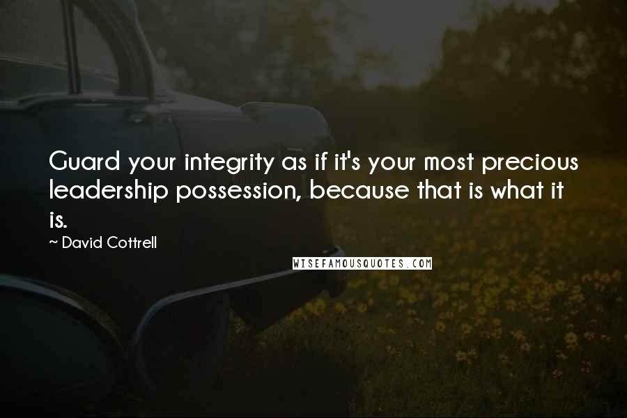 David Cottrell Quotes: Guard your integrity as if it's your most precious leadership possession, because that is what it is.