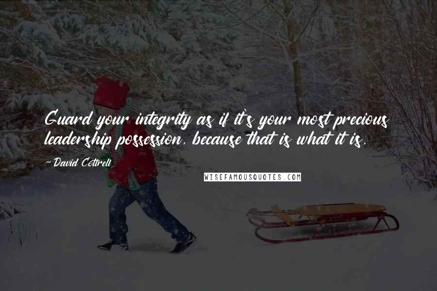 David Cottrell Quotes: Guard your integrity as if it's your most precious leadership possession, because that is what it is.