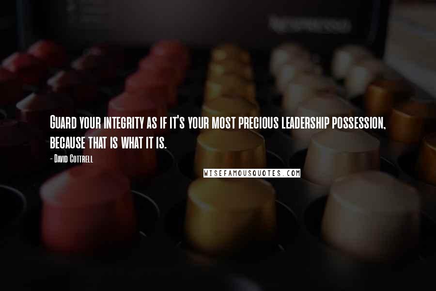 David Cottrell Quotes: Guard your integrity as if it's your most precious leadership possession, because that is what it is.