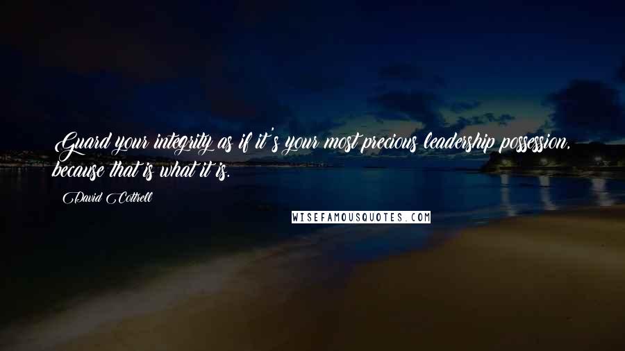 David Cottrell Quotes: Guard your integrity as if it's your most precious leadership possession, because that is what it is.