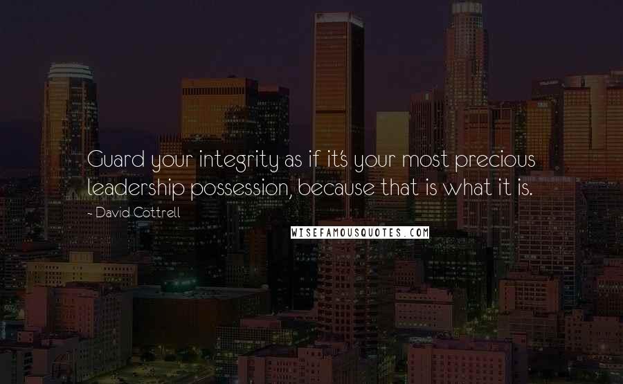 David Cottrell Quotes: Guard your integrity as if it's your most precious leadership possession, because that is what it is.