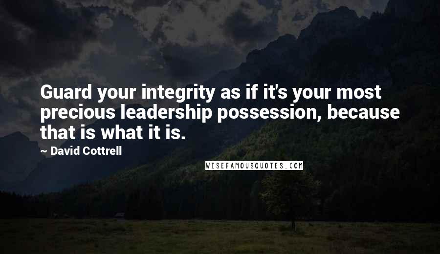 David Cottrell Quotes: Guard your integrity as if it's your most precious leadership possession, because that is what it is.