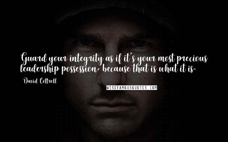 David Cottrell Quotes: Guard your integrity as if it's your most precious leadership possession, because that is what it is.