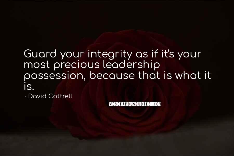 David Cottrell Quotes: Guard your integrity as if it's your most precious leadership possession, because that is what it is.