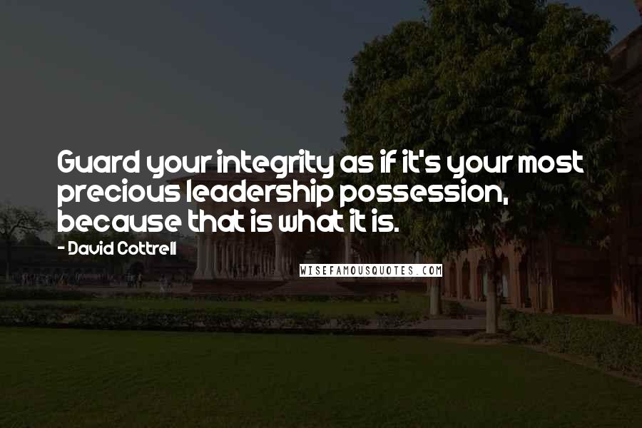 David Cottrell Quotes: Guard your integrity as if it's your most precious leadership possession, because that is what it is.