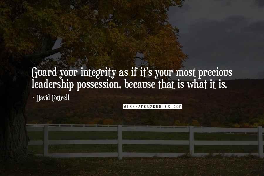 David Cottrell Quotes: Guard your integrity as if it's your most precious leadership possession, because that is what it is.