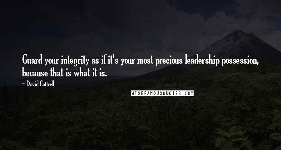 David Cottrell Quotes: Guard your integrity as if it's your most precious leadership possession, because that is what it is.