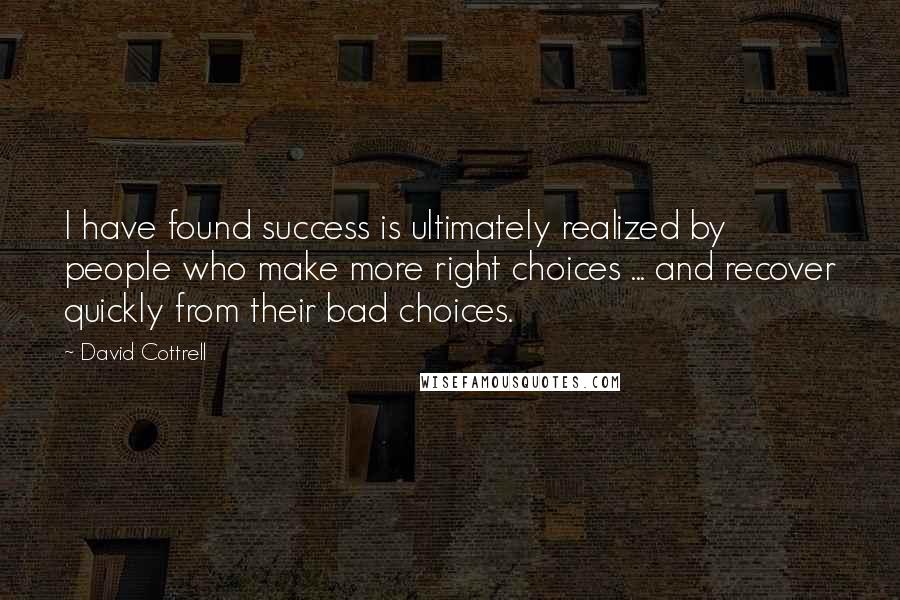 David Cottrell Quotes: I have found success is ultimately realized by people who make more right choices ... and recover quickly from their bad choices.