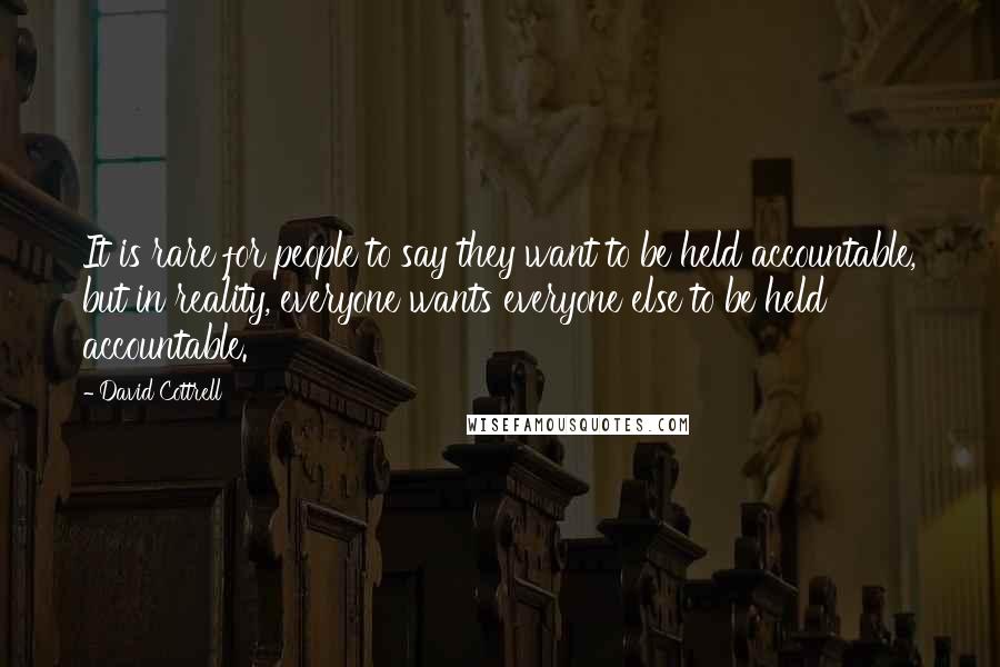 David Cottrell Quotes: It is rare for people to say they want to be held accountable, but in reality, everyone wants everyone else to be held accountable.