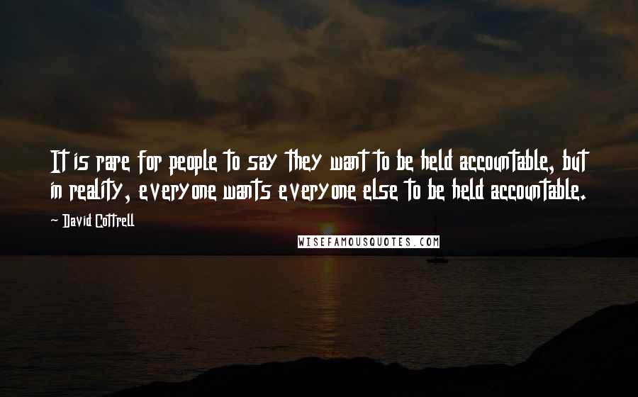 David Cottrell Quotes: It is rare for people to say they want to be held accountable, but in reality, everyone wants everyone else to be held accountable.