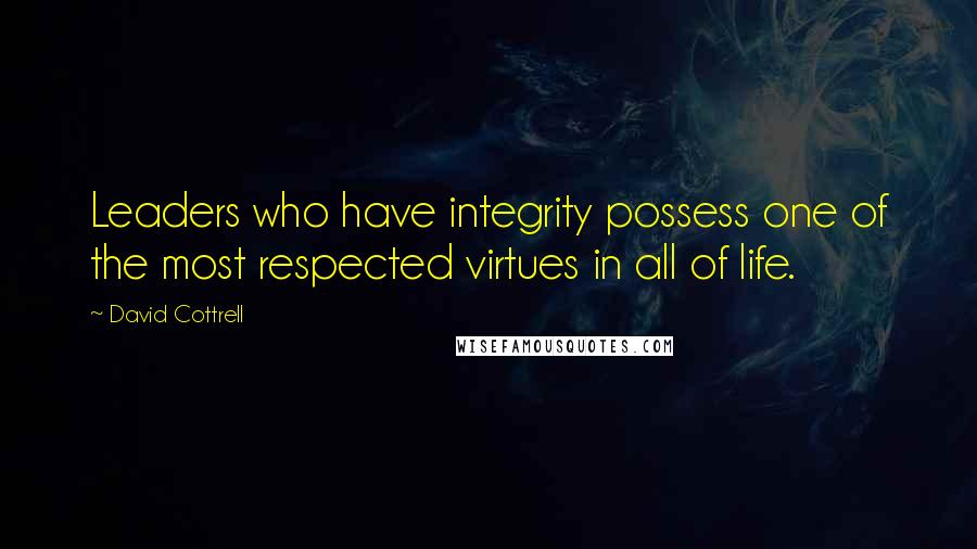 David Cottrell Quotes: Leaders who have integrity possess one of the most respected virtues in all of life.