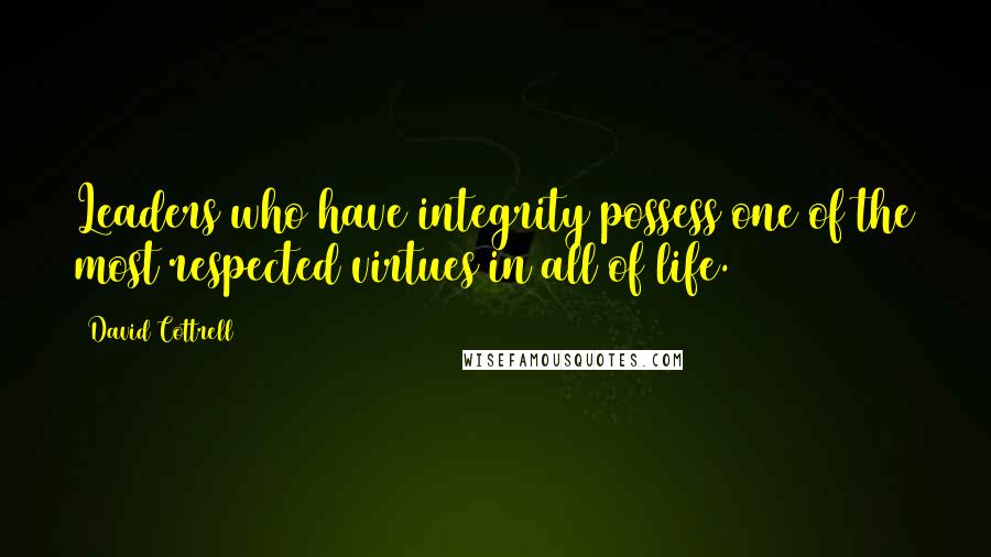 David Cottrell Quotes: Leaders who have integrity possess one of the most respected virtues in all of life.