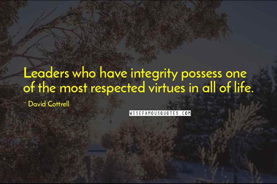 David Cottrell Quotes: Leaders who have integrity possess one of the most respected virtues in all of life.