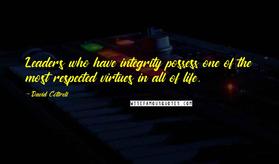 David Cottrell Quotes: Leaders who have integrity possess one of the most respected virtues in all of life.